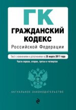 Гражданский кодекс Российской Федерации. Части первая, вторая, третья и четвертая : текст с изм. и доп. на 25 марта 2017 г