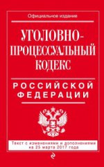 Уголовно-процессуальный кодекс Российской Федерации : текст с изм. и доп. на 25 марта 2017 г