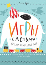 Игры с детьми. Создаем волшебный мир. Сенсорные коробки, арт-проекты, детские праздники
