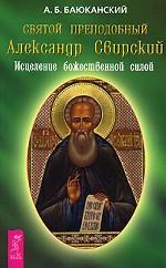 Святой преподобный Александр Свирский: Исцеление божественной силой
