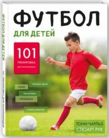 Футбол для детей. 101 тренировка для начинающего футболиста