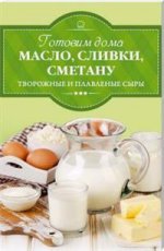 Готовим дома масло, сливки, сметану, творожные и плавленые сыры