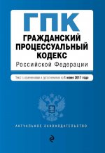 Гражданский процессуальный кодекс Российской Федерации : текст с изм. и доп. на 1 июня 2017 г