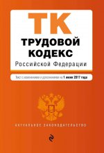 Трудовой кодекс Российской Федерации : текст с изм. и доп. на 1 июня 2017 г