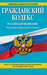 Гражданский кодекс Российской Федерации. Части первая, вторая, третья и четвертая : текст с изм. и доп. на 1 июня 2017 г