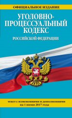 Уголовно-процессуальный кодекс Российской Федерации : текст с изм. и доп. на 1 июня 2017 г