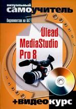 Ulead MediaStudio Pro 8. Видеомонтаж на ПК: визуальный самоучитель + Видеокурс