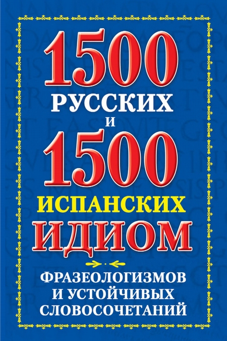 1500 русских и 1500 испанских идиом, фразеологизмов и устойчивых словосочетаний