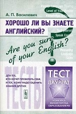 Хорошо ли Вы знаете английский? Тесты для тех, кто хочет проверить себя, и тех, кому надо оценить знания других. Учебное пособие
