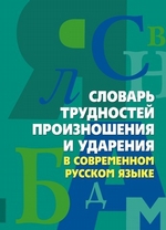 Словарь трудностей произношения и ударения в современном русском языке