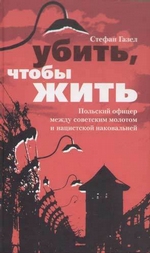 Убить, чтобы жить. Польский офицер между советским молотом и нацистской наковальней