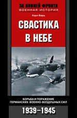 Свастика в небе. Борьба и поражение германских военно-воздушных сил. 1939-1945