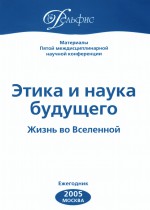 Материалы Пятой междисциплинарной научной конференции «Этика и наука будущего. Жизнь во Вселенной» 2005