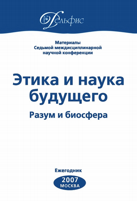 Материалы Седьмой междисциплинарной научной конференции «Этика и наука будущего. Разум и биосфера» 2007