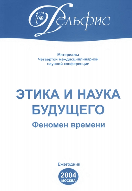 Материалы Четвертой междисциплинарной научной конференции «Этика и наука будущего. Феномен времени» 2004