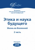 Материалы Шестой междисциплинарной научной конференции «Этика и наука будущего. Жизнь во Вселенной. 2 часть» 2006