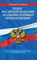 Кодекс РФ об административных правонарушениях. Текст с изм. и доп. на 15 марта 2011 г