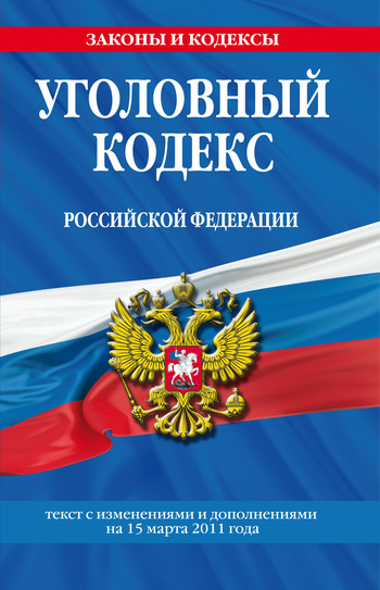 Уголовный кодекс Российской Федерации. Текст с изменениями и дополнениями на 15 марта 2011 г