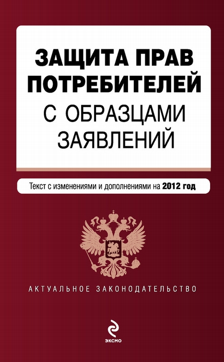 Защита прав потребителей с образцами заявлений. Текст с изменениями и дополнениями на 2012 год