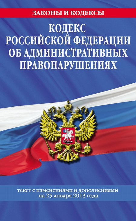 Кодекс Российской Федерации об административных правонарушениях. Текст с изменениями и дополнениями на 25 января 2013 года