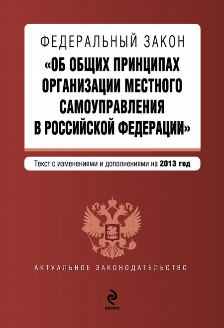 Федеральный закон «Об общих принципах организации местного самоуправления в Российской Федерации». Текст с изменениями и дополнениями на 2013 год