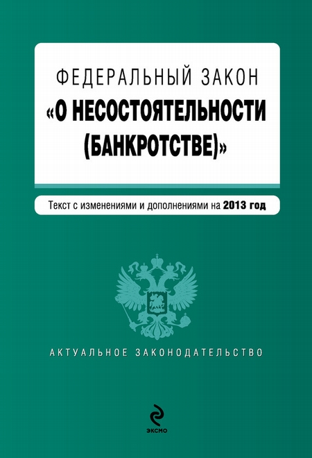 Федеральный закон «О несостоятельности (банкротстве)». Текст с изменениями и дополнениями на 2013 год