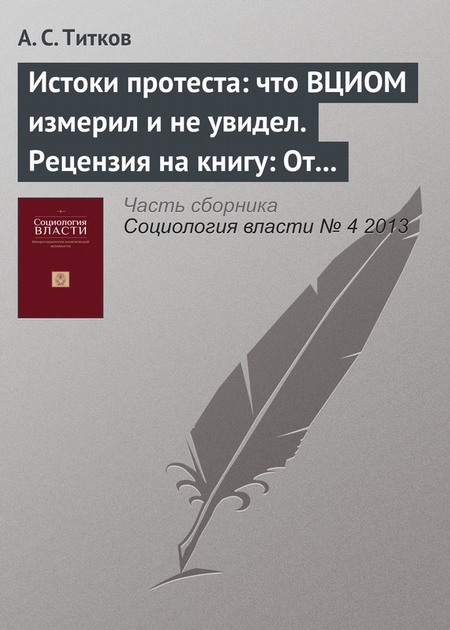 Истоки протеста: что ВЦИОМ измерил и не увидел. Рецензия на книгу: От плебисцита – к выборам: Как и почему россияне голосовали на выборах 2011–2012 гг. / под ред. В. Федорова. М.: Праксис, 2013