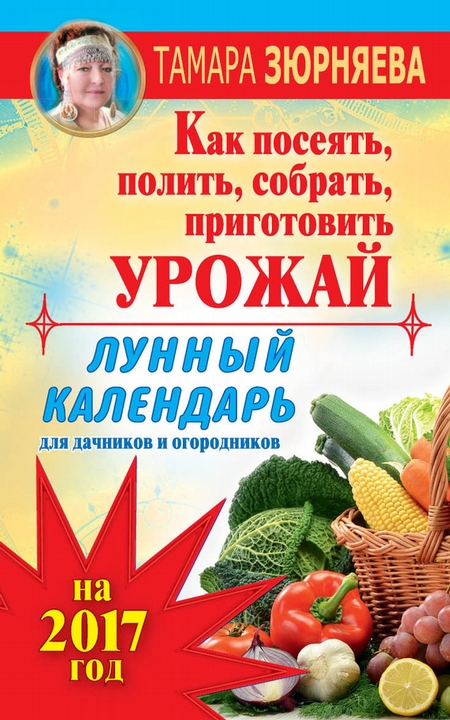 Лунный календарь для дачников и огородников на 2017 год. Как посеять полить, собрать, приготовить урожай