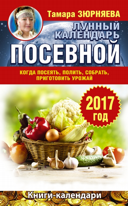 Лунный посевной календарь. Когда посеять, полить, собрать, приготовить урожай. 2017 год