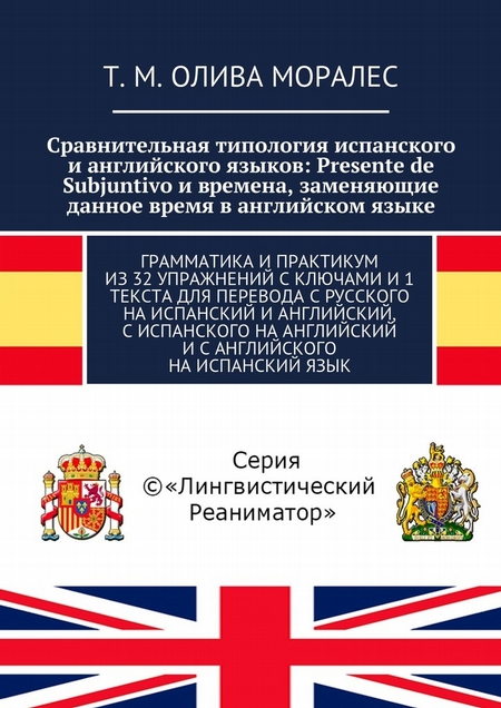 Сравнительная типология испанского и английского языков: Presente de Subjuntivo и времена, заменяющие данное время в английском языке. Грамматика и практикум из 32 упражнений с ключами и 1 текста для перевода с русского на испанский и английский, с и