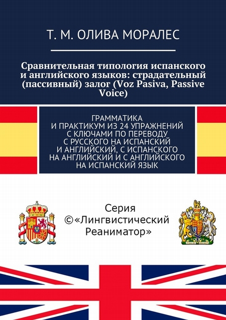 Сравнительная типология испанского и английского языков: страдательный (пассивный) залог (Voz Pasiva, Passive Voice). Грамматика и практикум из 24 упражнений с ключами по переводу с русского на испанский и английский, с испанского на английский и с а