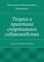 Теория и практика спортивного собаководства. Краткое учебное пособие