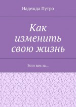 Как изменить свою жизнь. Если вам за…