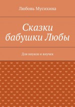 Сказки бабушки Любы. Для внуков и внучек