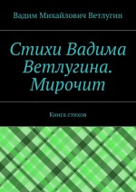 Стихи Вадима Ветлугина. Мирочит. Книга стихов