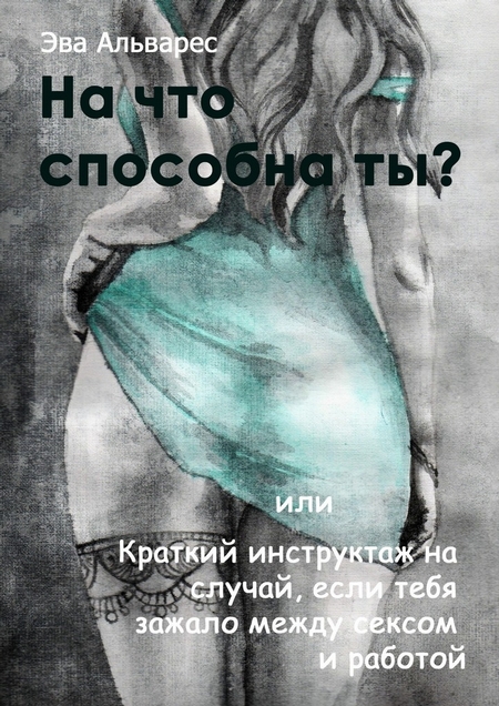 На что способна ты? Или Краткий инструктаж на случай, если тебя зажало между сексом и работой