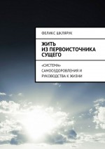 Жить из Первоисточника Сущего. «Система» самооздоровления и руководства к жизни