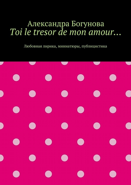 Toi le tresor de mon amour… Любовная лирика, миниатюры, публицистика