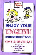 Enjoy Your English. Наслаждайтесь английским. Игры, скороговорки, загадки, анекдоты