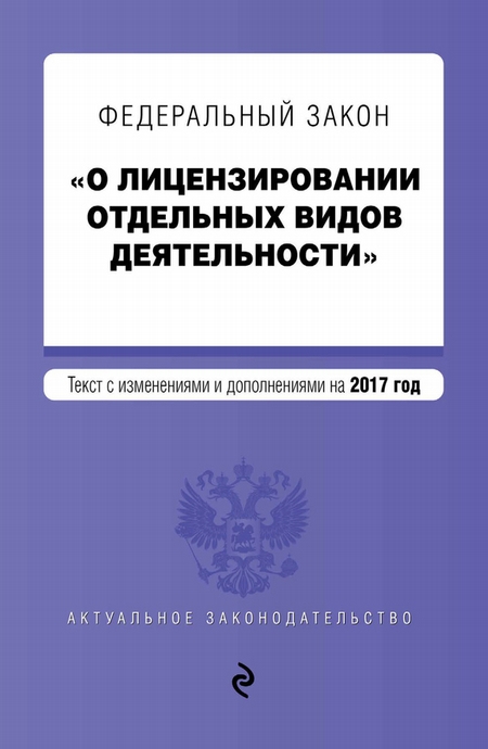 Федеральный закон «О лицензировании отдельных видов деятельности». Текст с изменениями и дополнениями на 2017 год