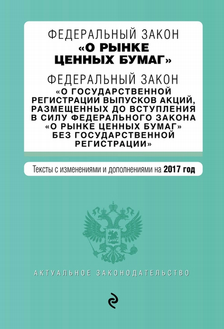 Федеральный закон «О рынке ценных бумаг». Федеральный закон «О государственной регистрации выпусков акций…». Тексты с изменениями и дополнениями на 2017 год