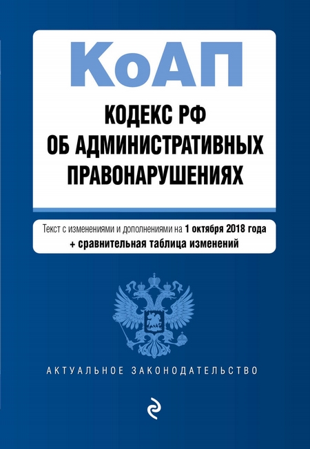 Кодекс Российской Федерации об административных правонарушениях. Текст с изменениями и дополнениями на 1 октября 2018 год + сравнительная таблица изменений