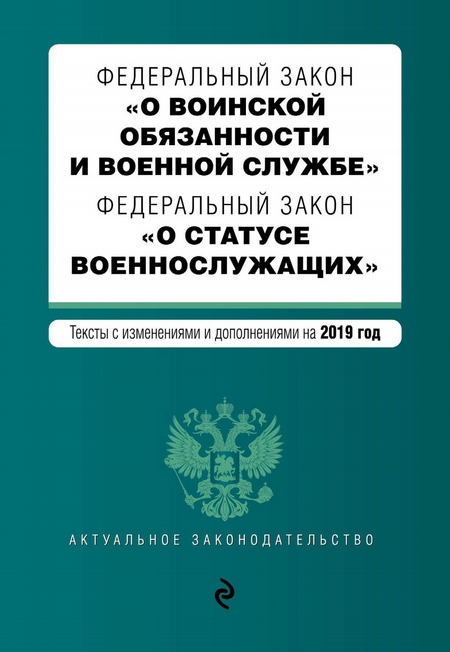 Федеральный закон «О воинской обязанности и военной службе». Федеральный закон «О статусе военнослужащих». Тексты с изменениями и дополнениями на 2019 год