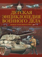 Детская энциклопедия военного дела. Великая отечественная война