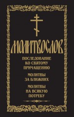 Молитвослов. Последование ко Святому Причащению. Молитвы за ближних. Молитвы на всякую потребу