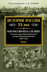 История России. XX век. Как Россия шла к ХХ веку. От начала царствования Николая II до конца Гражданской войны (1894–1922). Том I