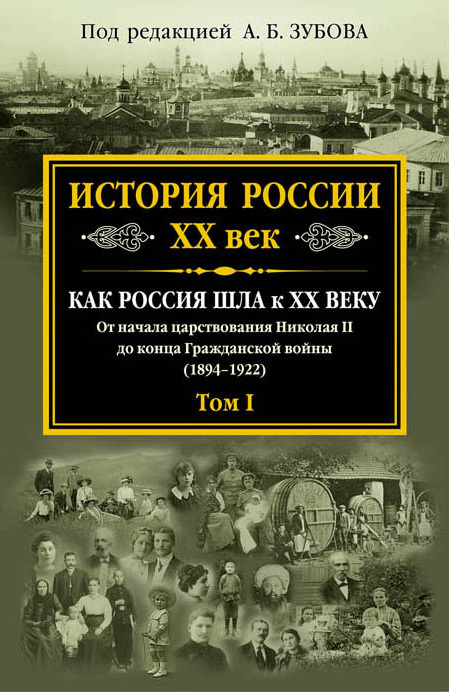 История России. XX век. Как Россия шла к ХХ веку. От начала царствования Николая II до конца Гражданской войны (1894–1922). Том I