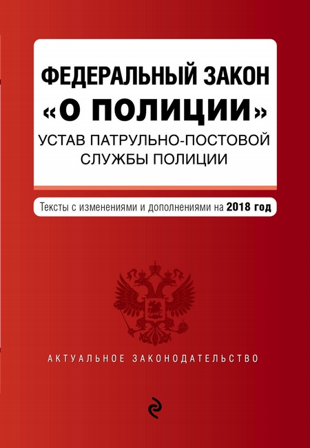 Федеральный закон «О полиции». Устав патрульно-постовой службы полиции. Тексты с изменениями на 2020 год