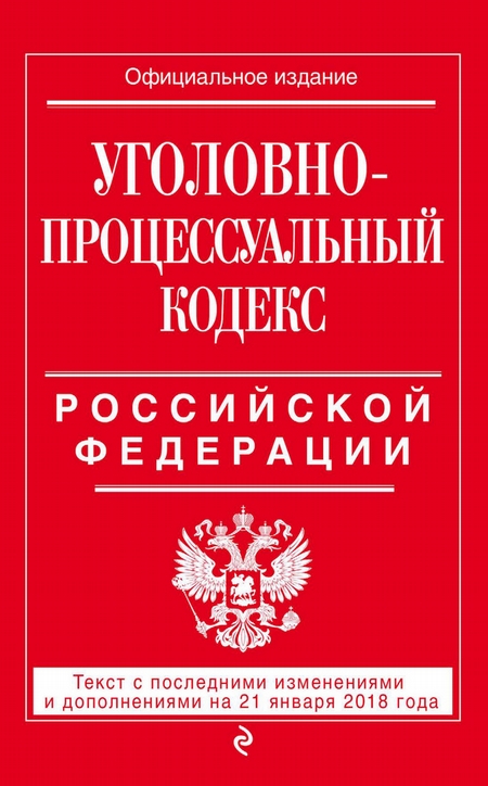 Уголовно-процессуальный кодекс Российской Федерации. Текст с последними изменениями и дополнениями на 21 января 2018 года