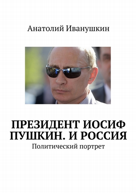 Президент Иосиф Пушкин. И Россия. Политический портрет